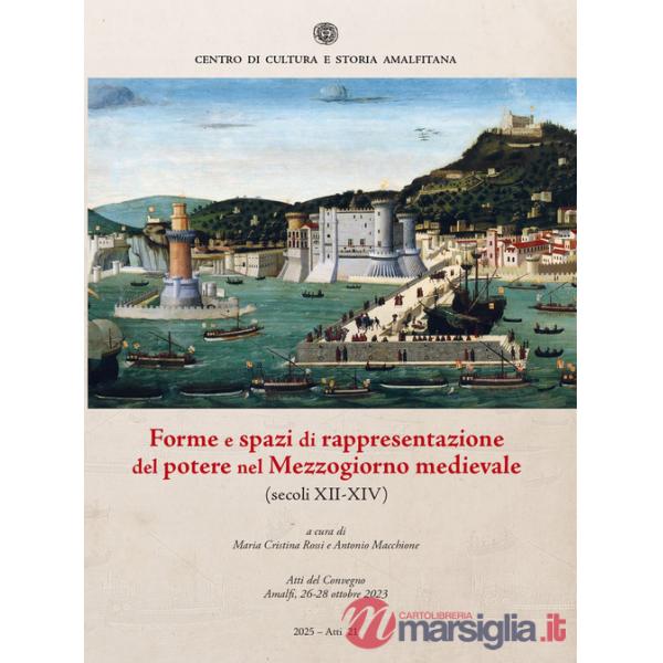 Forme e spazi di rappresentazione del potere nel Mezzogiorno medievale (secoli XII-XIV). Atti del Convegno (Amalfi, 26-28 ottobr