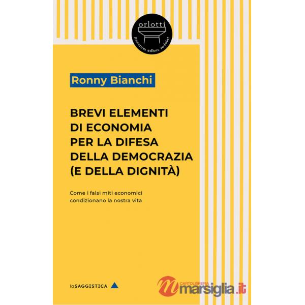 Brevi elementi di economia per la difesa della democrazia (e della dignità). Come i falsi miti economici condizionano la nostra 