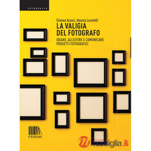 Valigia del fotografo. Ideare, allestire e comunicare progetti fotografici (La)