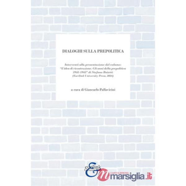 Dialoghi sulla prepolitica. Interventi alla presentazione del volume «l'idea di ricostruzione. Gli anni della prepolitica 1941-1