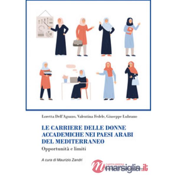 Carriere delle donne accademiche nei paesi arabi del Mediterraneo. Opportunità e limiti. Nuova ediz. (Le)