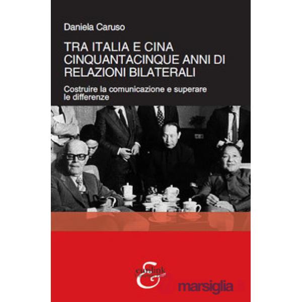 Tra Italia e Cina. Cinquantacinque anni di relazioni bilaterali. Costruire la comunicazione e superare le differenze