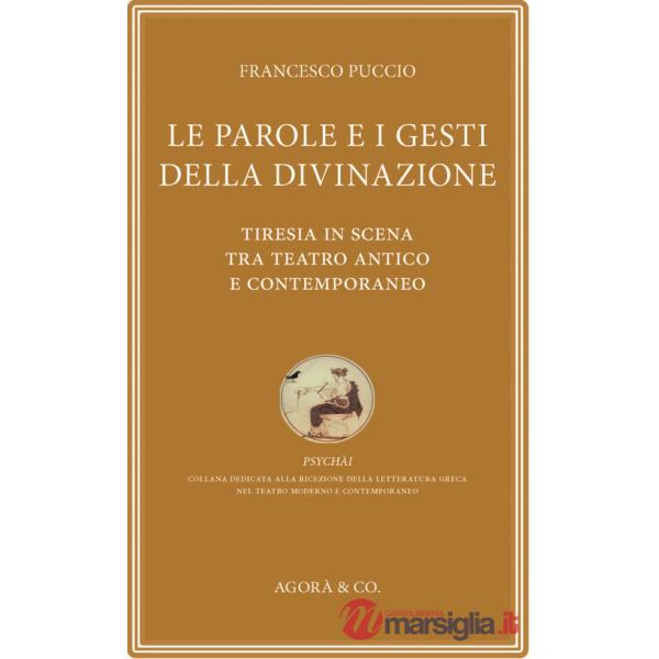 Parole e i gesti della divinazione. Tiresia in scena tra teatro antico e contemporaneo (Le)