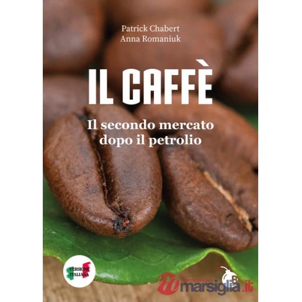 Caffè. Il secondo mercato dopo il petrolio. Ediz. illustrata (Il)