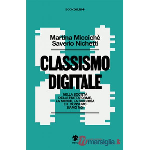 Classismo digitale. Nella società delle piattaforme, la merce, la fabbrica e il consumo siamo noi