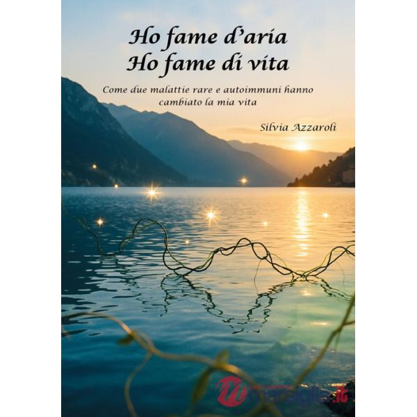 Ho fame d'aria. Ho fame di vita. Come due malattie rare e autoimmuni hanno cambiato la mia vita