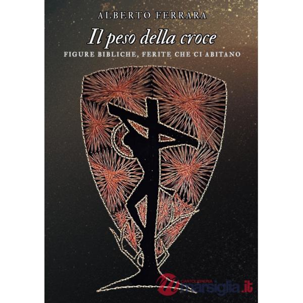 Peso della croce. Figure bibliche, ferite che ci abitano (Il)