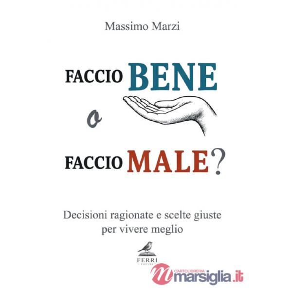 Faccio bene o faccio male? Decisioni ragionate e scelte giuste per vivere meglio
