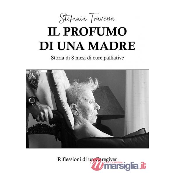 Profumo di una madre. Storia di 8 mesi di cure palliative. Riflessioni di un caregiver (Il)