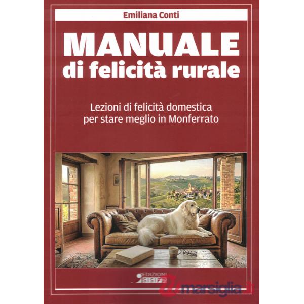 Manuale di felicità rurale. Lezioni di felicità domestica per stare meglio in Monferrato