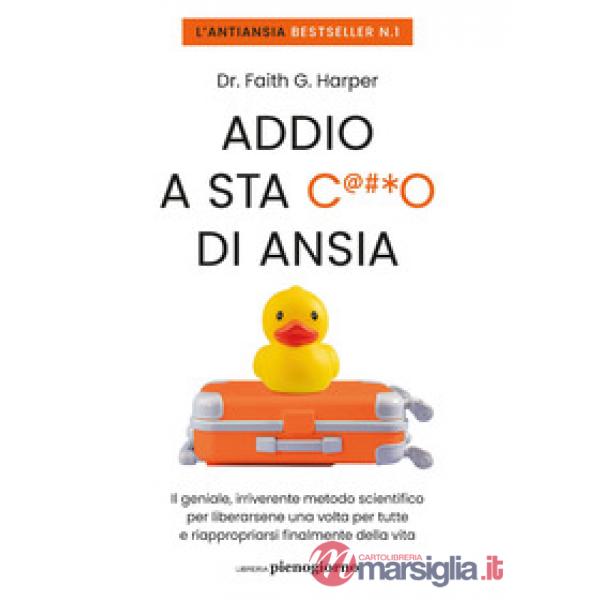 Addio a sta c***o di ansia. Il geniale, irriverente metodo scientifico per liberarsene una volta per tutte e riappropriarsi fina