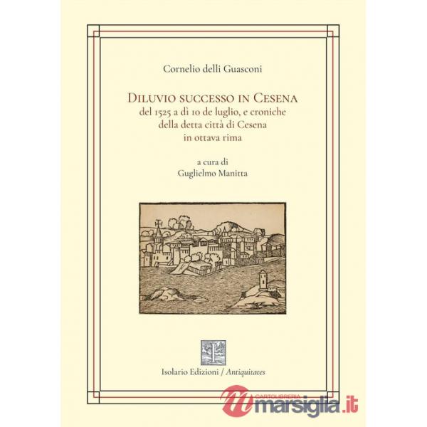 Diluvio successo in Cesena del 1525 a dì 10 de luglio, e croniche della detta città di Cesena in ottava rima