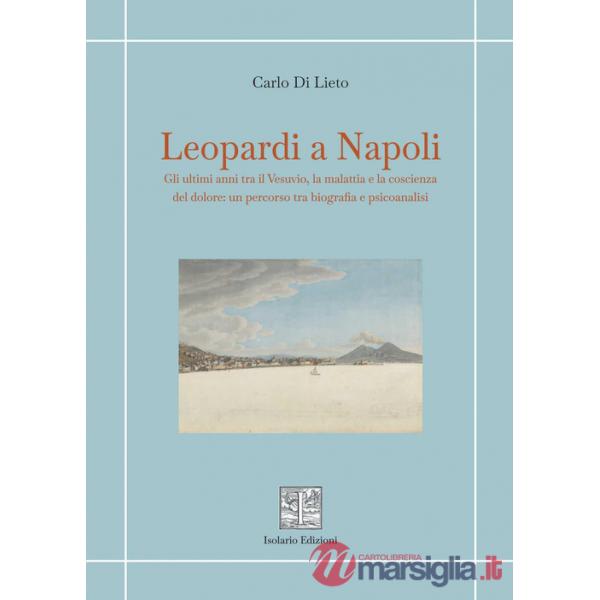 Leopardi a Napoli. Gli ultimi anni tra il Vesuvio, la malattia e la coscienza del dolore: un percorso tra biografia e psicoanali