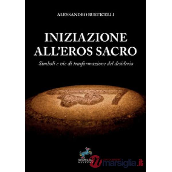 Iniziazione all'eros sacro. Simboli e vie di trasformazione del desiderio