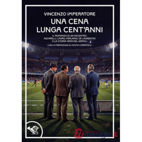 Cena lunga cent'anni. Il romanzo di un incontro. Ascarelli, Lauro, Ferlaino, De Laurentiis e la storia vera del Napoli (Una)