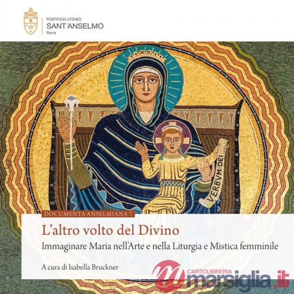 Altro volto del divino. Immaginare Maria nell'arte e nella liturgia e mistica femminile (L')