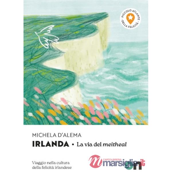 Irlanda. Piccolo Atlante della Felicità: La via del meitheal. Viaggio nella cultura della felicità irlandese