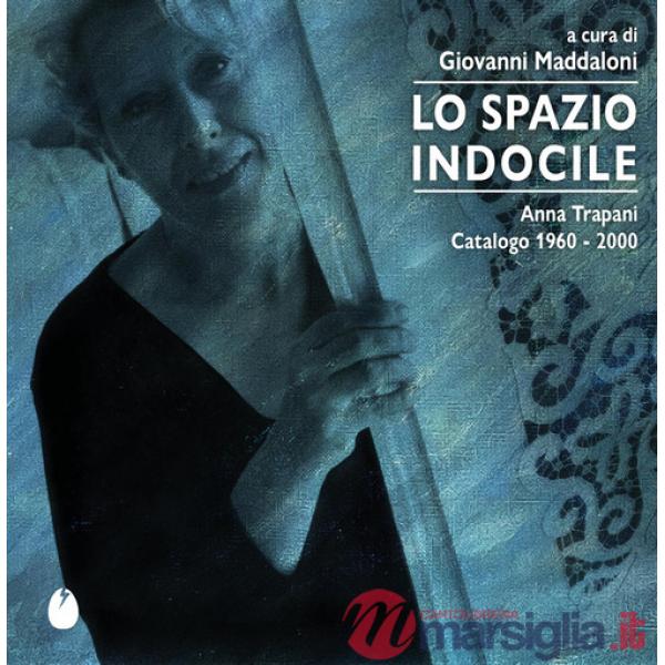 Spazio indocile. Anna Trapani. Catalogo 1960-2000 (Lo)