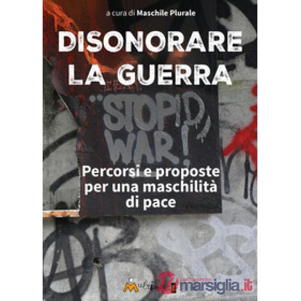 Disonorare la guerra. Percorsi e proposte per una maschilità di pace