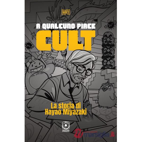 A qualcuno piace cult. La storia di Hayao Miyazaki. Ediz. a colori
