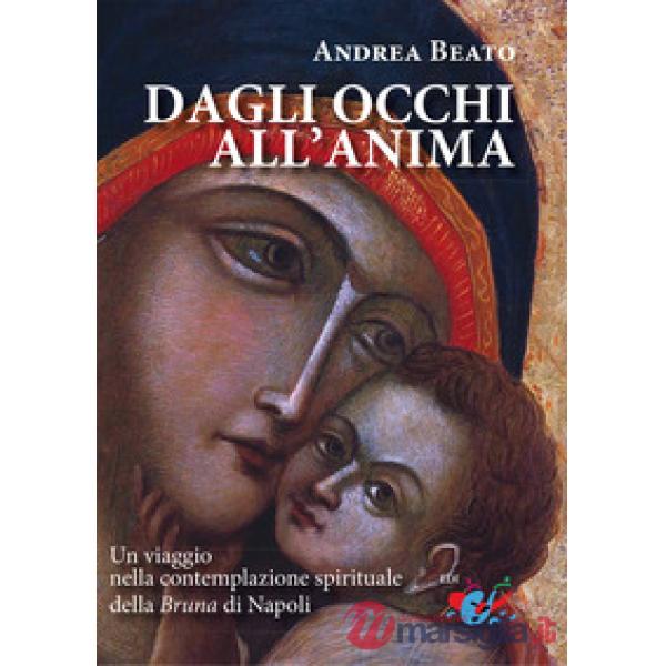 Dagli occhi all'anima. Un viaggio nella contemplazione spirituale della Bruna di Napoli. Nuova ediz.
