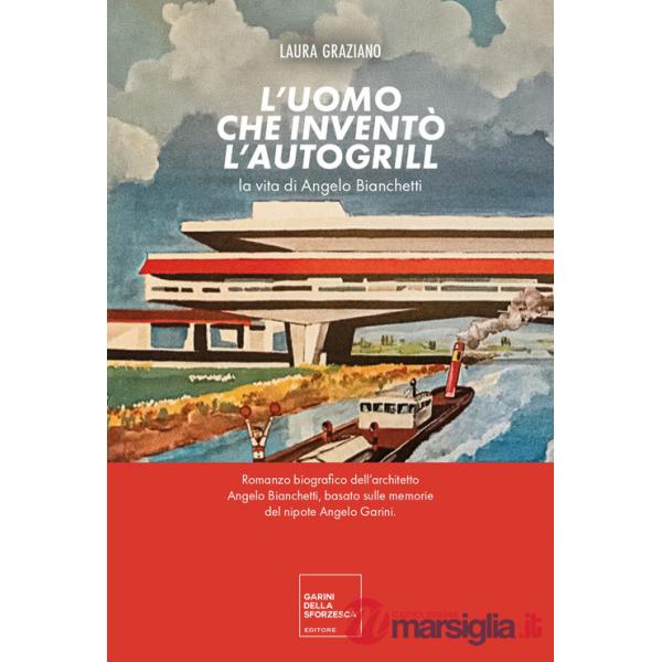 Uomo che inventò l'autogrill. La vita di Angelo Bianchetti (L')