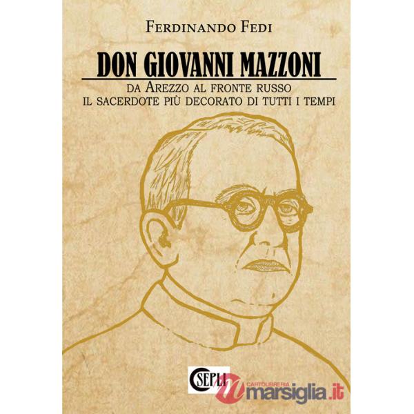 Don Giovanni Mazzoni. Da Arezzo al fronte russo. Il sacerdote più decorato di tutti i tempi