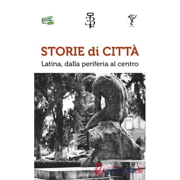 Storie di città. Latina, dalla periferia al centro