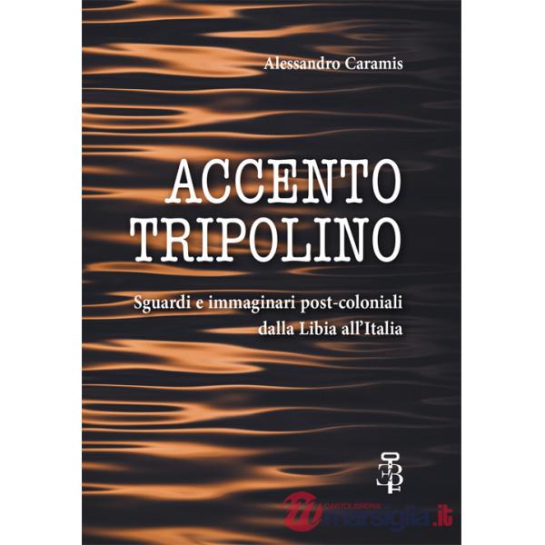 Accento tripolino. Sguardi e immaginari post-coloniali dalla Libia all'Italia