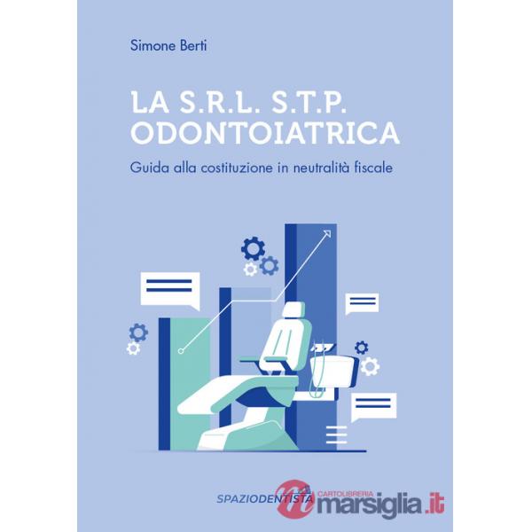 S.r.l. S.T.P. Odontoiatrica. Guida alla costituzione in neutralità fiscale (La)