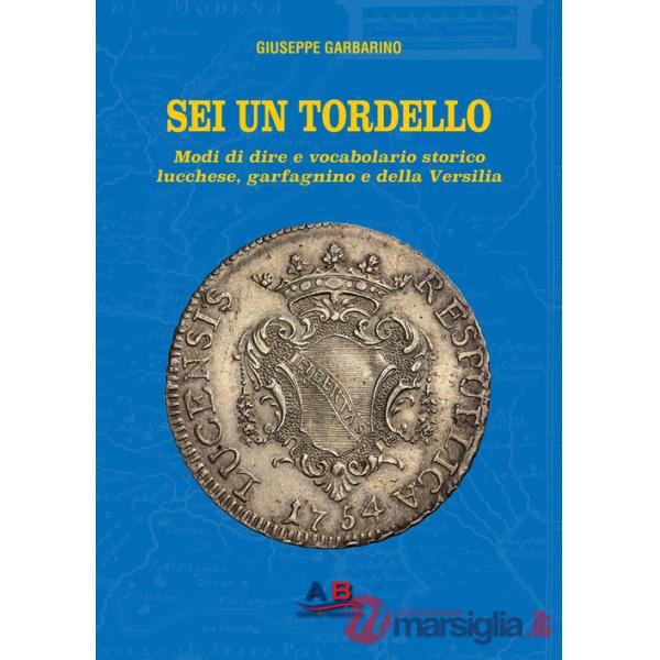 Sei un tordello. Modi di dire e vocabolario storico lucchese, garfagnino e della Versilia. Ediz. illustrata