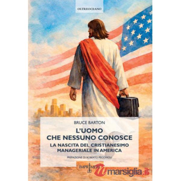 Uomo che nessuno conosce. La nascita del cristianesimo manageriale in America (L')
