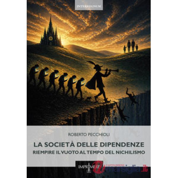 Società delle dipendenze. Riempire il vuoto al tempo del nichilismo (La)