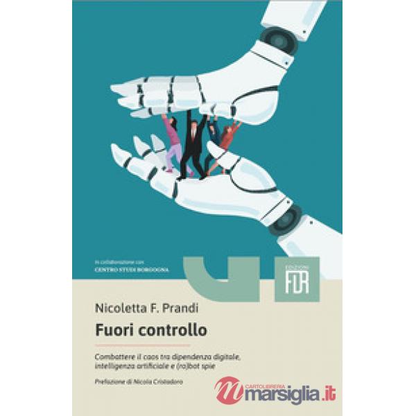 Fuori controllo. Combattere il caos tra dipendenza digitale, intelligenza artificiale e (ro)bot spie