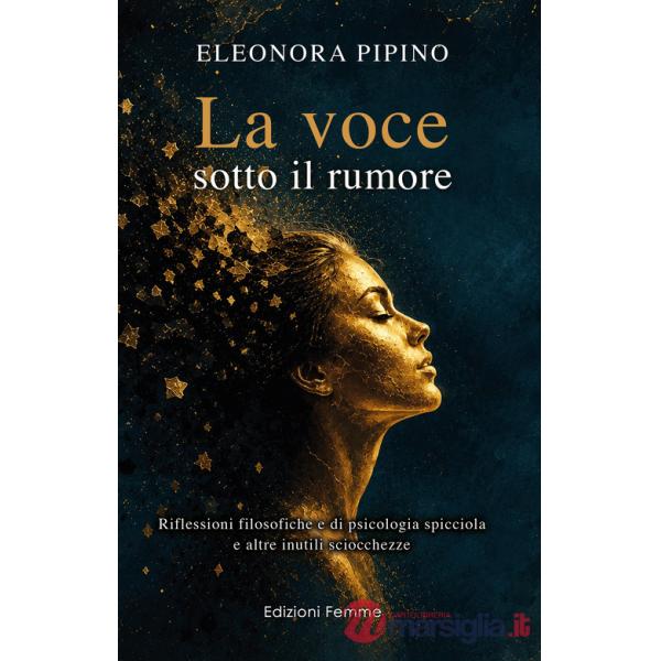 Voce sotto il rumore. Riflessioni filosofiche e di psicologia spicciola e altre inutili sciocchezze (La)