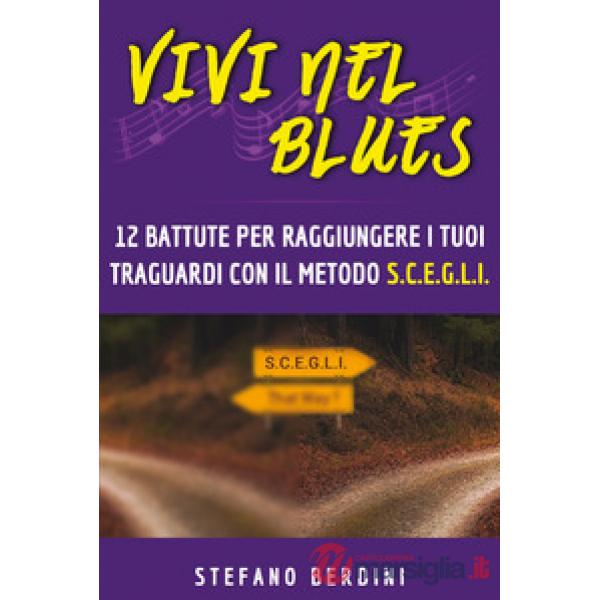 Vivi nel blues. 12 battute per raggiungere i tuoi traguardi con il metodo S.C.E.G.L.I.
